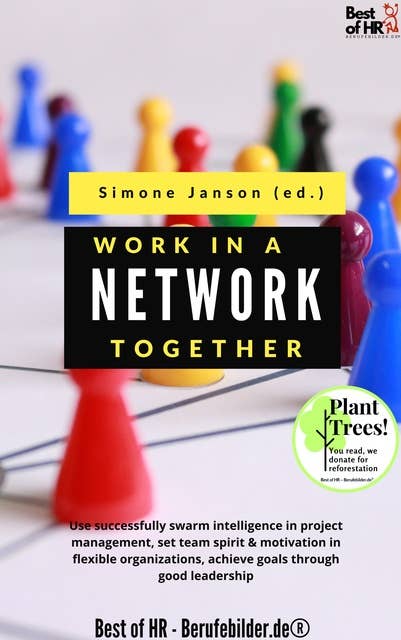 Work Together in a Network: Use successfully swarm intelligence in project management, set team spirit & motivation in flexible organizations, achieve goals through good leadership
