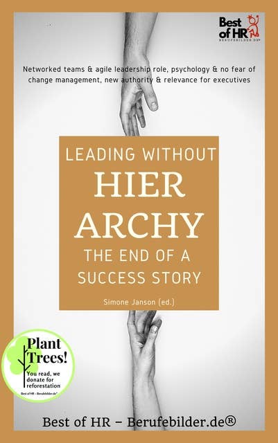 Leading without Hierarchy - the End of a Success Story: Networked teams & agile leadership role, psychology & no fear of change management, new authority & relevance for executives
