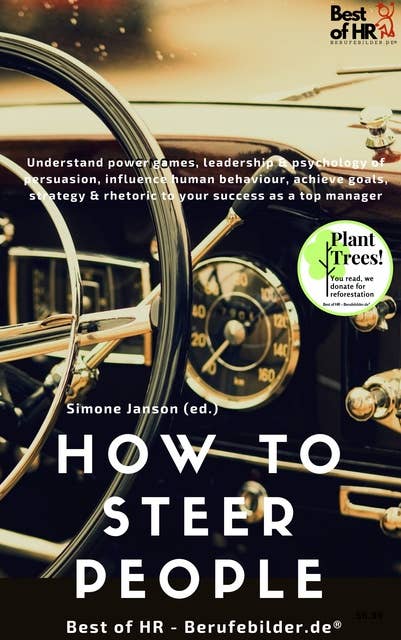 How to Steer People: Understand power games, leadership & psychology of persuasion, influence human behavior, achieve goals, strategy & rhetoric to your success as a top manager: Understand power games, leadership & psychology of persuasion, influence human behaviour, achieve goals, strategy & rhetoric to your success as a top manager