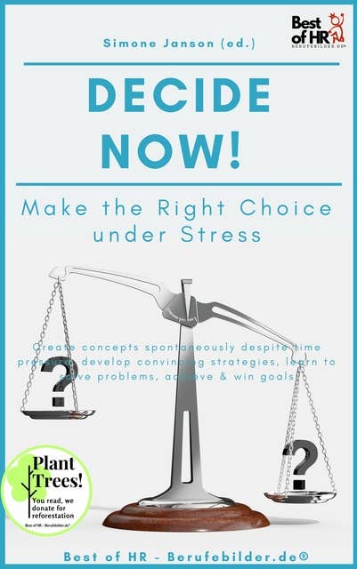 Decide now! Make the Right Choice under Stress: Create concepts spontaneously despite time pressure, develop convincing strategies, learn to solve problems, achieve & win goals