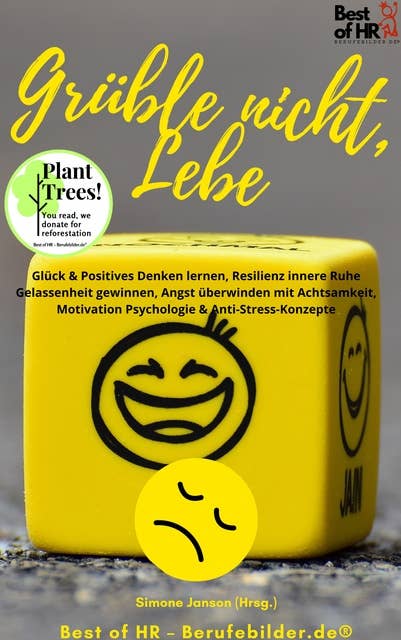 Grüble nicht, Lebe: Glück & Positives Denken lernen, Resilienz innere Ruhe Gelassenheit gewinnen, Angst überwinden mit Achtsamkeit, Motivation Psychologie & Anti-Stress-Konzepte