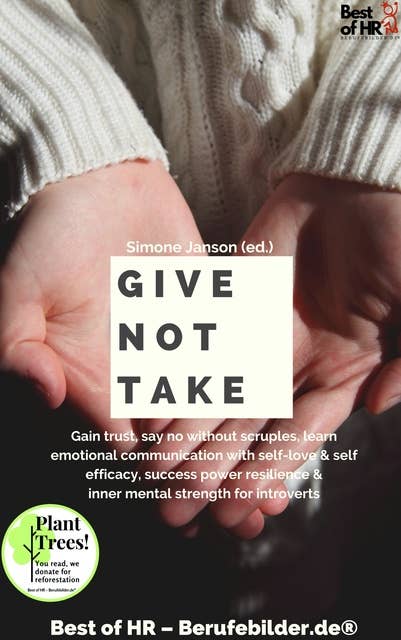 Give not Take: Gain trust, say no without scruples, learn emotional communication with self-love & self-efficacy, success power resilience & inner mental strength for introverts