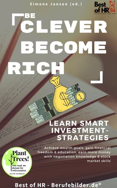 Be Clever Become Rich! Learn Smart Investment-Strategies: Achieve wealth goals, gain financial freedom & education, earn more money with negotiation knowledge & stock market skills