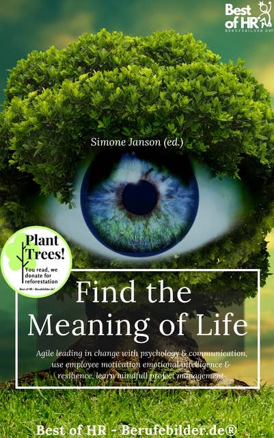 Find the Meaning of Life: Agile leading in change with psychology & communication, use employee motivation emotional intelligence & resilience, learn mindful project management: Agile leading in change with psychology & communication, use employee motivation emotional intelligence & resilience, learn mindfull project management