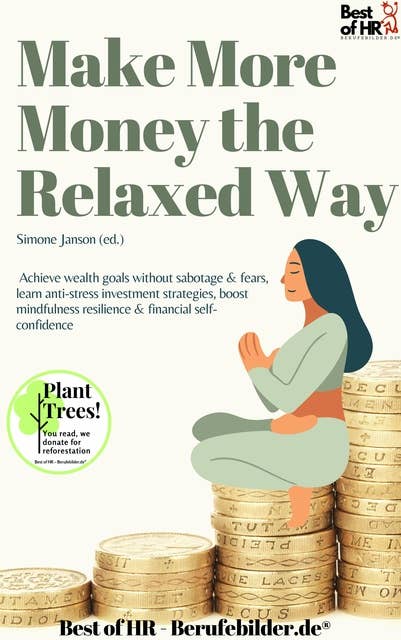 Make More Money the Relaxed Way: Achieve wealth goals without sabotage & fears, learn anti-stress investment strategies, boost mindfulness resilience & financial self-confidence