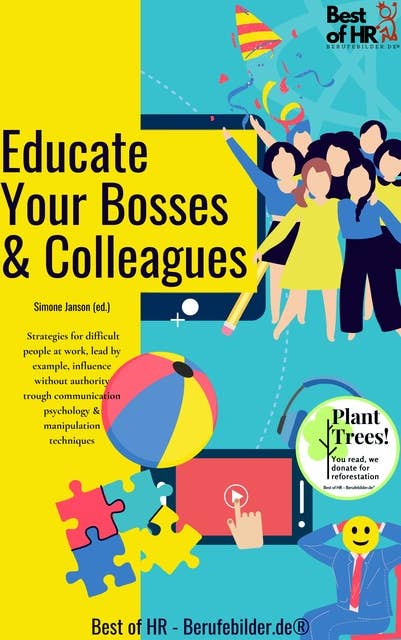 Educate Your Bosses & Colleagues: Strategies for difficult people at work, lead by example, influence without authority trough communication psychology & manipulation techniques