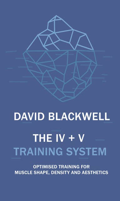 The IV + V Training System: Optimised Training For Muscle Shape, Density And Aesthetics