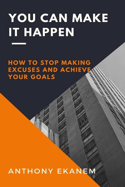 You Can Make it Happen: How to Stop Making Excuses and Achieve Your Goals