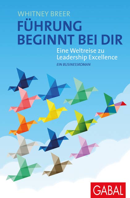 Führung beginnt bei dir: Eine Weltreise zu Leadership Excellence. Ein Businessroman