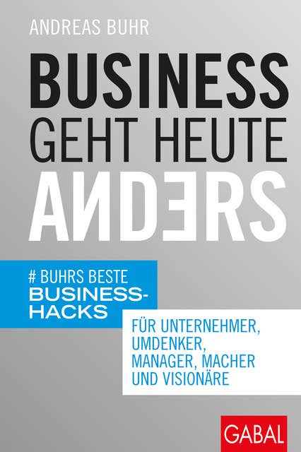 Business geht heute anders: Buhrs beste Business-Hacks für Unternehmer, Umdenker, Manager, Macher und Visionäre