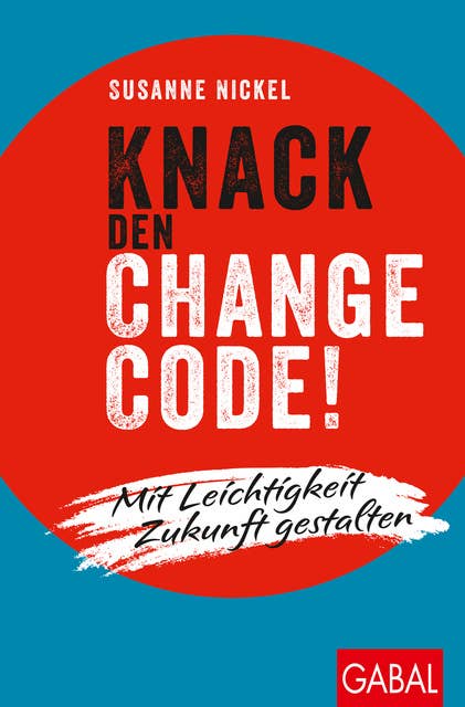 Knack den Change-Code!: Mit Leichtigkeit Zukunft gestalten