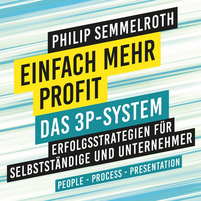 Einfach mehr Profit: Das 3P-System: Erfolgsstrategien für Selbstständige und Unternehmer. People – Process – Presentation
