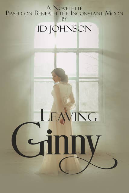 Leaving Ginny: A Novelette Based on Beneath the Inconstant Moon