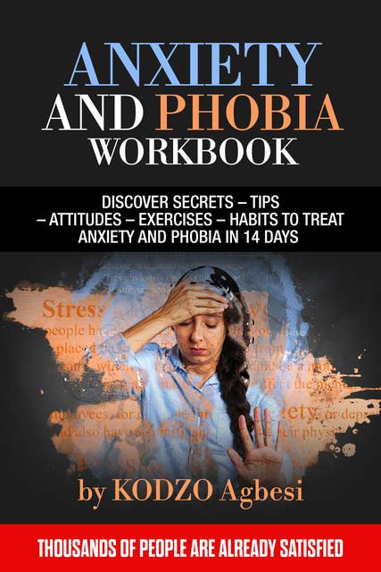 ANXIETY AND PHOBIA WORKBOOK: DISCOVER SECRETS – TIPS –ATTITUDES –EXERCISES – HABITS TO TREAT ANXIETY AND PHOBIA IN 14 DAYS   THOUSANDS OF PEOPLE ARE ALREADY SATISFIED