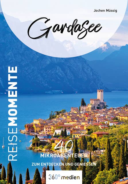 Gardasee – ReiseMomente: 40 Mikroabenteuer zum Entdecken und Genießen