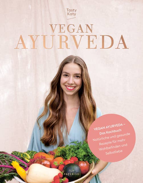 VEGAN AYURVEDA – Das Kochbuch: Natürliche und gesunde Rezepte für mehr Wohlbefinden und Selbstliebe