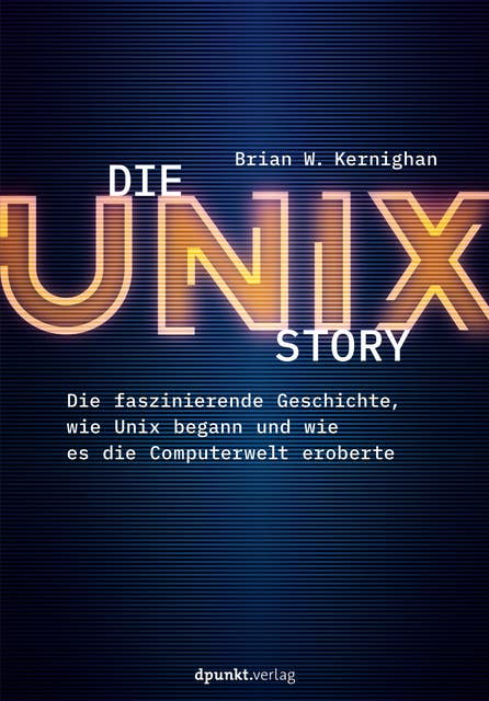 Die UNIX-Story: Die faszinierende Geschichte, wie Unix begann und wie es die Computerwelt eroberte