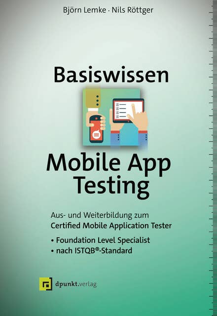 Basiswissen Mobile App Testing: Aus- und Weiterbildung zum Certified Mobile Application Tester – Foundation Level Specialist nach ISTQB®-Standard