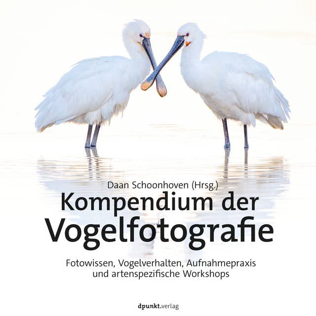 Kompendium der Vogelfotografie: Fotowissen, Vogelverhalten, Aufnahmepraxis und artenspezifische Workshops