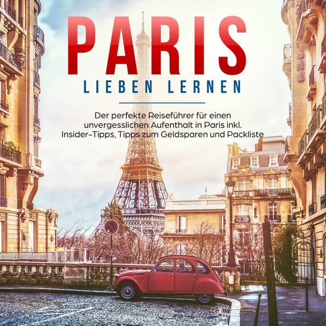 Paris lieben lernen: Der perfekte Reiseführer für einen unvergesslichen Aufenthalt in Paris
