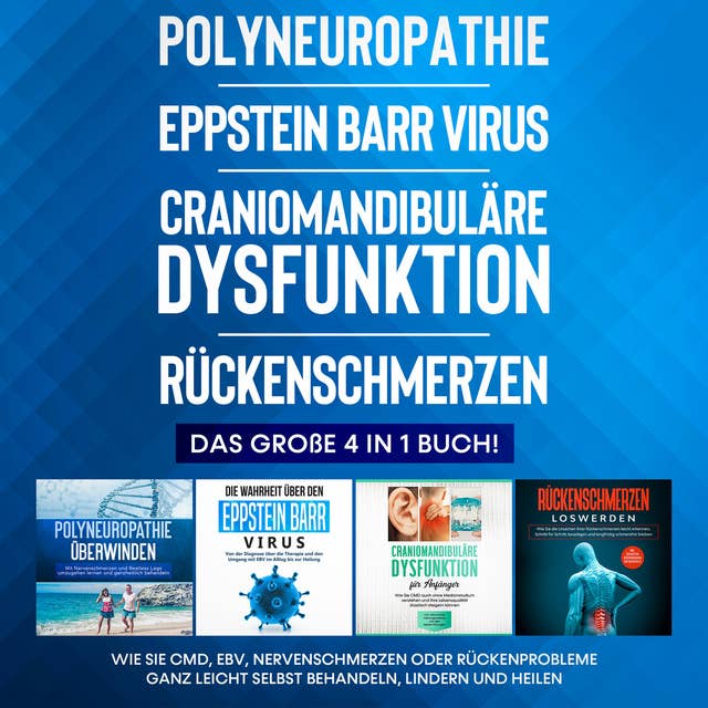 Polyneuropathie | Eppstein Barr Virus | Craniomandibuläre Dysfunktion | Rückenschmerzen: Das große 4 in 1 Buch! Wie Sie CMD, EBV, Nervenschmerzen oder Rückenprobleme ganz leicht selbst behandeln, lindern und heilen