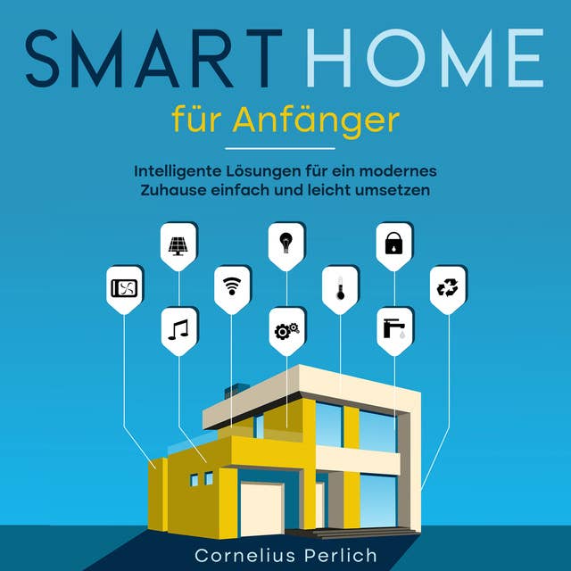 Smart Home für Anfänger: Intelligente Lösungen für ein modernes Zuhause einfach und leicht umsetzen