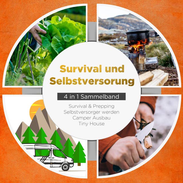Survival und Selbstversorgung - 4 in 1 Sammelband: Suvival & Prepping | Selbstversorger werden | Camper Ausbau | Tiny House