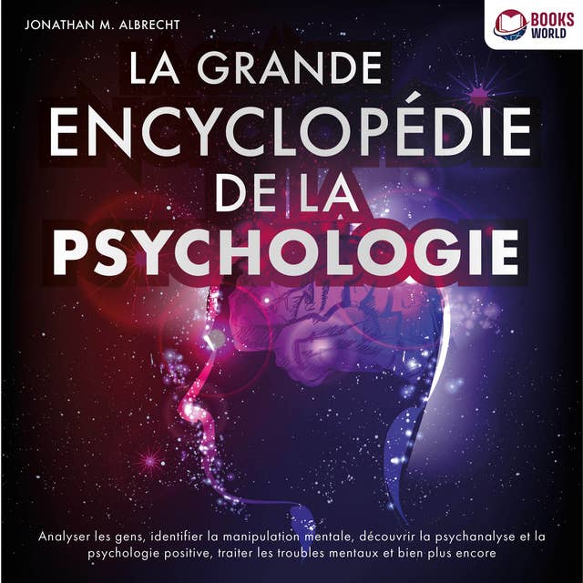 La grande encyclopédie de la psychologie: Analyser les gens, identifier la manipulation mentale, découvrir la psychanalyse et la psychologie positive, traiter les troubles mentaux et bien plus encore