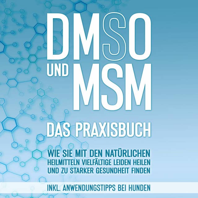 DMSO und MSM - Das Praxisbuch: Wie Sie mit den natürlichen Heilmitteln vielfältige Leiden heilen und zu starker Gesundheit finden - inkl. Anwendungstipps bei Hunden