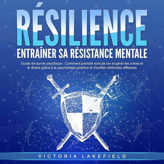 RÉSILIENCE - Entraîner sa résistance mentale: Guide de survie psychique - Comment prendre soin de soi et gérer les crises et le stress grâce à la psychologie positive et d'autres méthodes efficaces