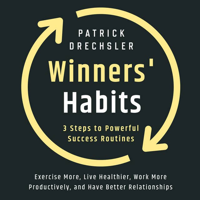 Winners' Habits: 3 Steps to Powerful Success Routines. Exercise More, Live Healthier, Work More Productively, and Have Better Relationships