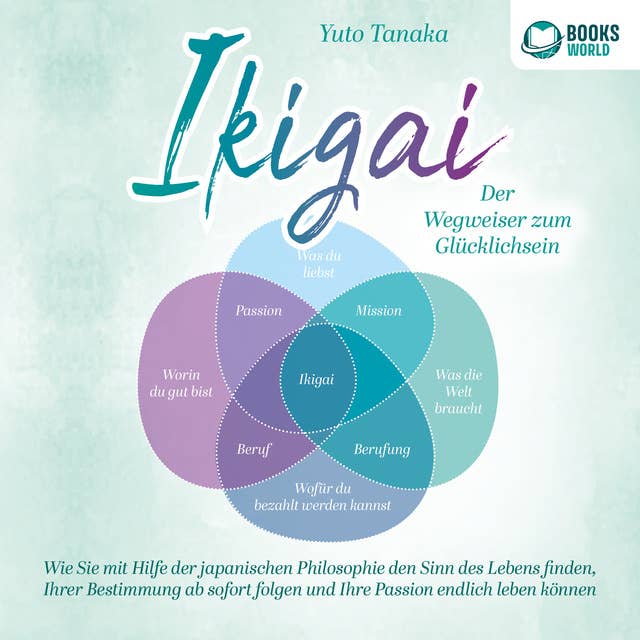 IKIGAI - Der Wegweiser zum Glücklichsein: Wie Sie mit Hilfe der japanischen Philosophie den Sinn des Lebens finden, Ihrer Bestimmung ab sofort folgen und Ihre Passion endlich leben können