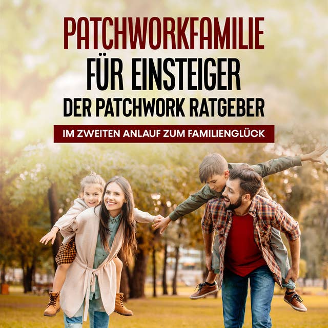 Patchworkfamilie für Einsteiger: Der Patchwork Ratgeber: Im zweiten Anlauf zum Familienglück