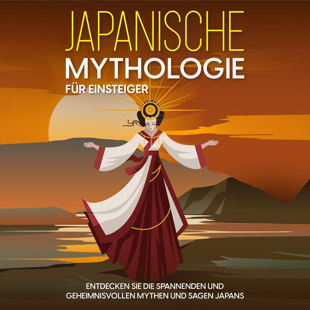 Japanische Mythologie für Einsteiger: Entdecken Sie die spannenden und geheimnisvollen Mythen und Sagen Japans