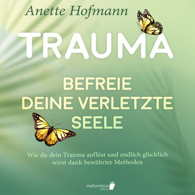 Trauma: Befreie deine verletzte Seele: Wie du dein Trauma auflöst und endlich glücklich wirst dank bewährter Methoden