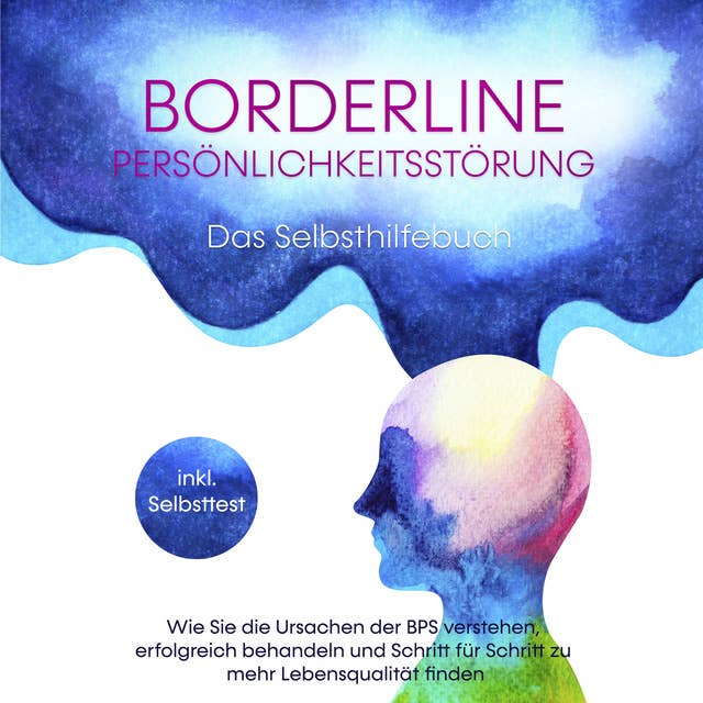 Borderline Persönlichkeitsstörung - Das Selbsthilfebuch: Wie Sie die Ursachen der BPS verstehen, erfolgreich behandeln und Schritt für Schritt zu mehr Lebensqualität finden - inkl. Selbsttest