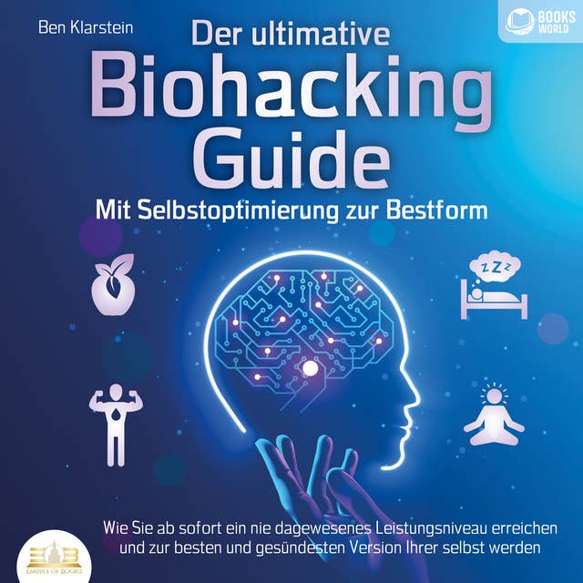 Der ultimative Biohacking Guide - Mit Selbstoptimierung zur Bestform: Wie Sie ab sofort ein nie dagewesenes Leistungsniveau erreichen und zur besten und gesündesten Version Ihrer selbst werden