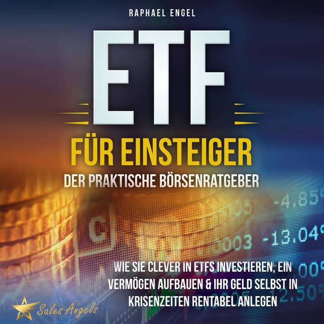ETF für Einsteiger – Der praktische Börsenratgeber: Wie Sie clever in ETFs investieren, ein Vermögen aufbauen & Ihr Geld selbst in Krisenzeiten rentabel anlegen