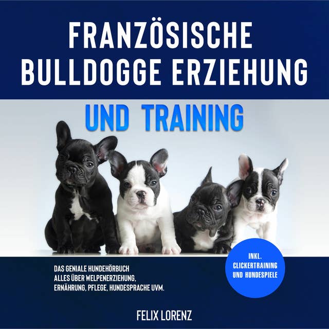 Französische Bulldogge Erziehung und Training: Das geniale Hundebuch - Alles über Welpenerziehung, Ernährung, Pflege, Hundesprache uvm.
