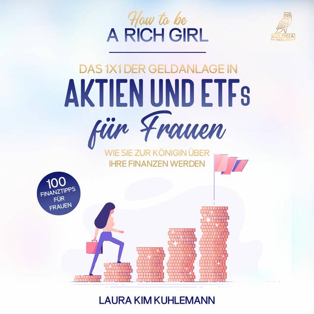 How to be a rich girl: Das 1x1 der Geldanlage in Aktien und ETFs für Frauen: Wie Sie zur Königin über Ihre Finanzen werden - 100 Finanztipps für Frauen