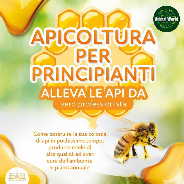 APICOLTURA PER PRINCIPIANTI: Allevare le api da vero professionista: Come costruire la tua colonia di api, produrre miele di alta qualità ed aiutare l'ambiente allo stesso tempo + piano annuale
