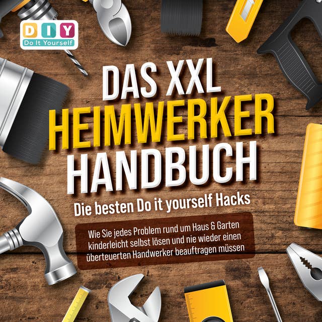 Das XXL Heimwerker Handbuch: Die besten Do it yourself Hacks