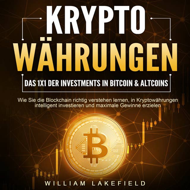 KRYPTOWÄHRUNGEN: Das 1x1 der Investments in Bitcoin & Altcoins: Wie Sie die Blockchain richtig verstehen lernen, in Kryptowährungen intelligent investieren und maximale Gewinne erzielen