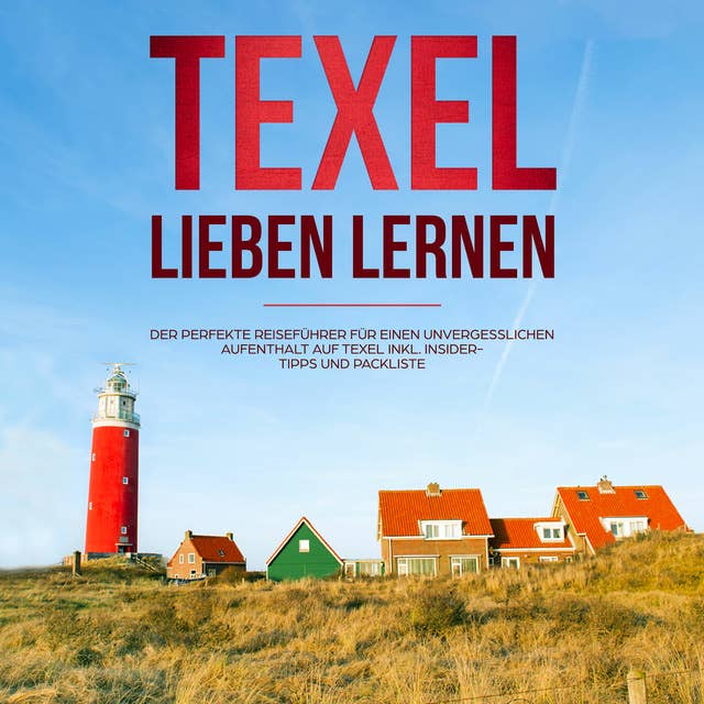 Texel lieben lernen: Der perfekte Reiseführer für einen unvergesslichen Aufenthalt auf Texel