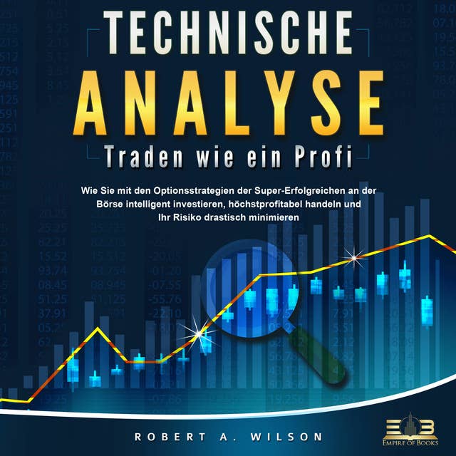 Technische Analyse - Traden wie ein Profi: Wie Sie mit den Optionsstrategien der Super-Erfolgreichen an der Börse intelligent investieren, höchstprofitabel handeln und Ihr Risiko drastisch minimieren