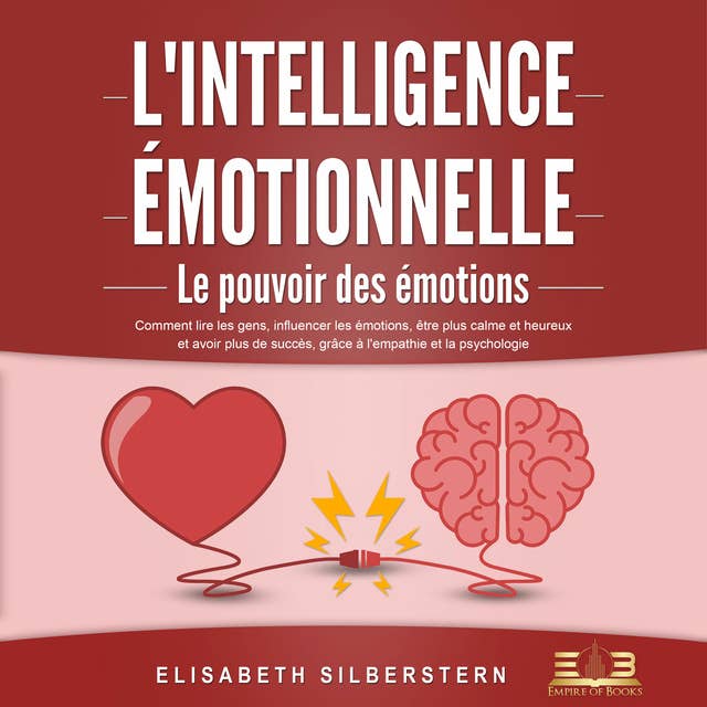 L'INTELLIGENCE ÉMOTIONNELLE - Le pouvoir des émotions: Comment lire les gens, influencer les émotions, être plus calme et heureux et avoir plus de succès, grâce à l'empathie et la psychologie