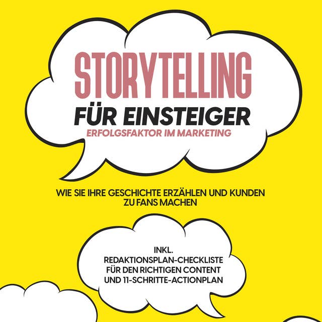 Storytelling für Einsteiger: Der Erfolgsfaktor im Marketing: Wie Sie Ihre Geschichte erzählen und Kunden zu Fans machen – inkl. Redaktionsplan-Checkliste für den richtigen Content und 11-Schritte-Actionplan