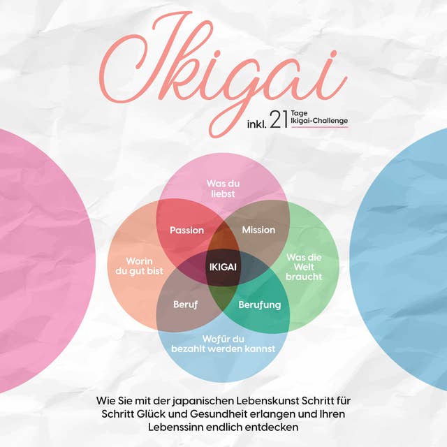 Ikigai: Wie Sie mit der japanischen Lebenskunst Schritt für Schritt Glück und Gesundheit erlangen und Ihren Lebenssinn endlich entdecken