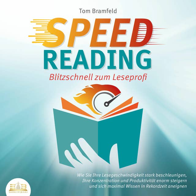 SPEED READING: Blitzschnell zum Leseprofi: Wie Sie Ihre Lesegeschwindigkeit stark beschleunigen, Ihre Konzentration und Produktivität enorm steigern und sich maximal Wissen in Rekordzeit aneignen