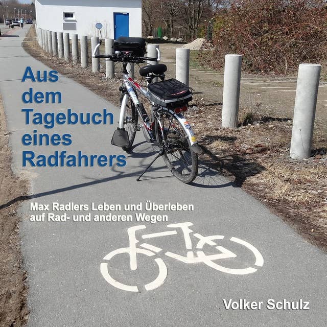 Aus dem Tagebuch eines Radfahrers: Max Radlers Leben und Überleben auf Rad- und anderen Wegen
